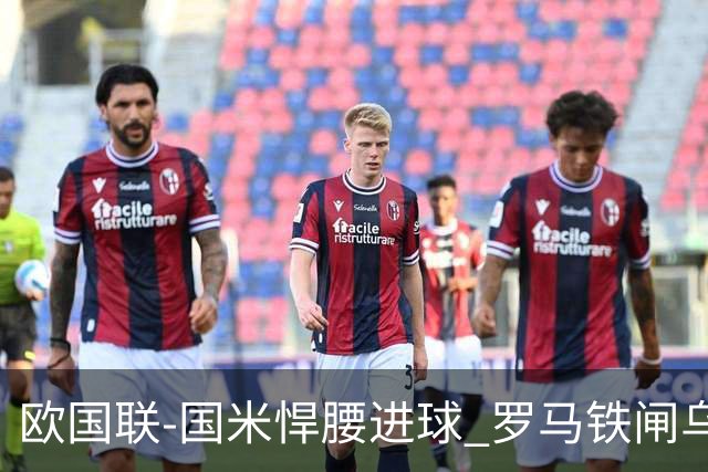 欧国联-国米悍腰进球 罗马铁闸乌龙 意大利2-1胜